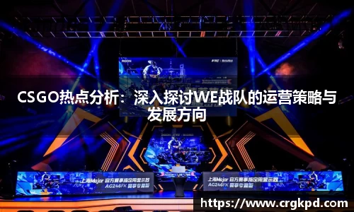 CSGO热点分析：深入探讨WE战队的运营策略与发展方向