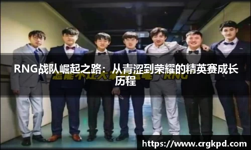 RNG战队崛起之路：从青涩到荣耀的精英赛成长历程