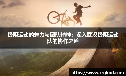 极限运动的魅力与团队精神：深入武汉极限运动队的协作之道
