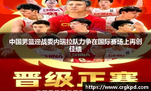 中国男篮迎战委内瑞拉队力争在国际赛场上再创佳绩