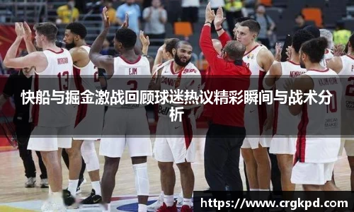 快船与掘金激战回顾球迷热议精彩瞬间与战术分析