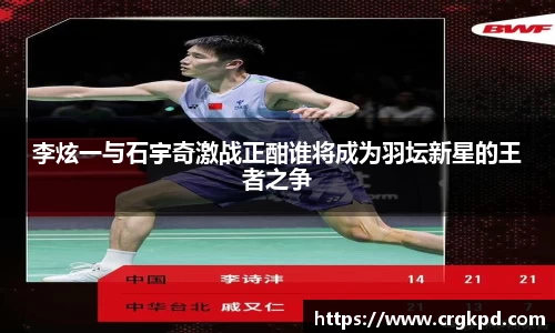 李炫一与石宇奇激战正酣谁将成为羽坛新星的王者之争