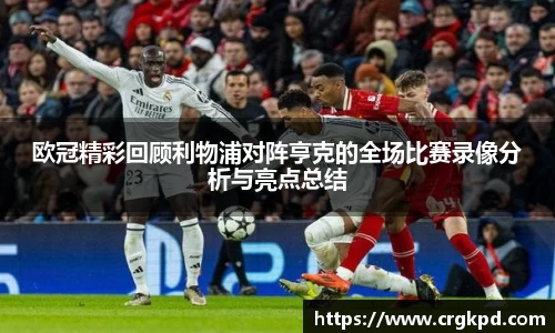 欧冠精彩回顾利物浦对阵亨克的全场比赛录像分析与亮点总结