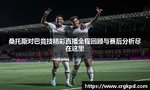 桑托斯对巴竞技精彩直播全程回顾与赛后分析尽在这里