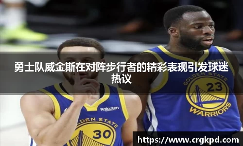 勇士队威金斯在对阵步行者的精彩表现引发球迷热议